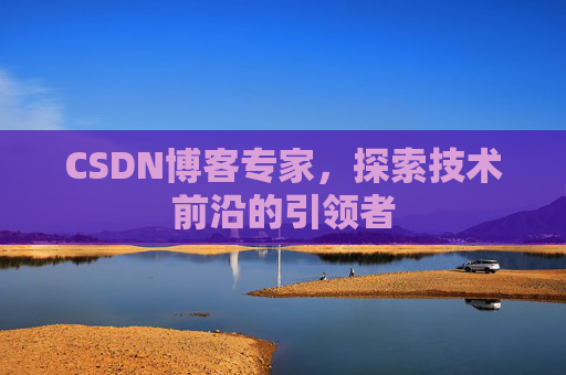 CSDN博客专家，探索技术前沿的引领者